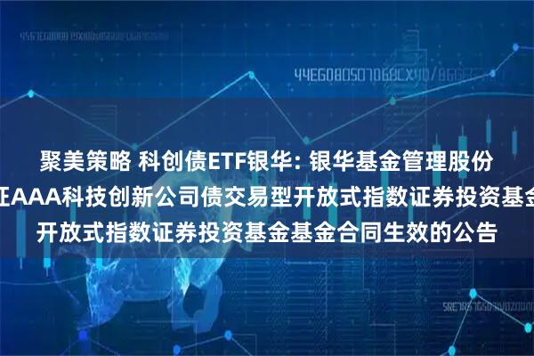 聚美策略 科创债ETF银华: 银华基金管理股份有限公司关于银华中证AAA科技创新公司债交易型开放式指数证券投资基金基金合同生效的公告