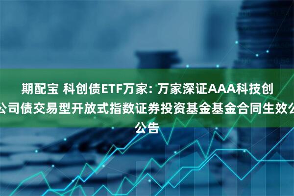 期配宝 科创债ETF万家: 万家深证AAA科技创新公司债交易型开放式指数证券投资基金基金合同生效公告