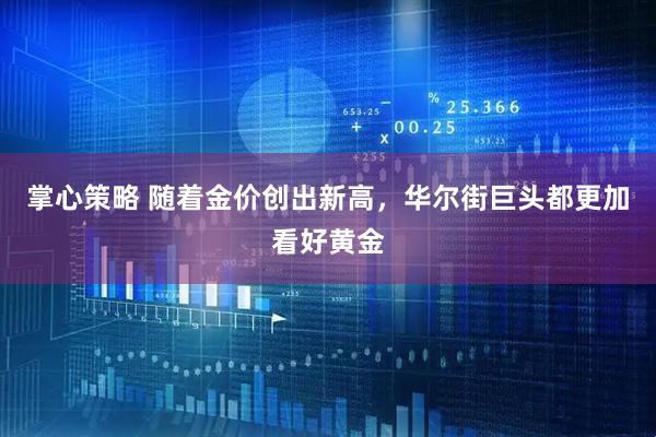 掌心策略 随着金价创出新高，华尔街巨头都更加看好黄金
