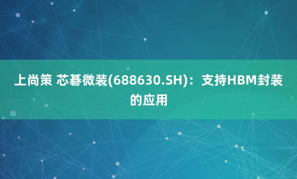 上尚策 芯碁微装(688630.SH)：支持HBM封装的应用