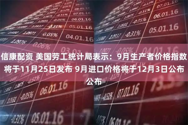 信康配资 美国劳工统计局表示：9月生产者价格指数将于11月25日发布 9月进口价格将于12月3日公布