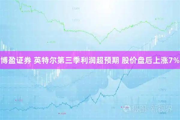 博盈证券 英特尔第三季利润超预期 股价盘后上涨7%