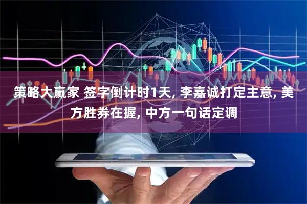策略大赢家 签字倒计时1天, 李嘉诚打定主意, 美方胜券在握, 中方一句话定调