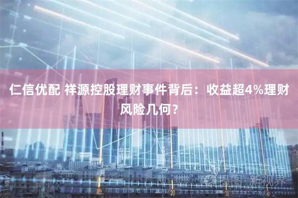 仁信优配 祥源控股理财事件背后：收益超4%理财风险几何？